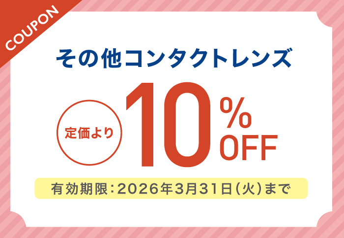 その他コンタクトレンズ ご購入の方 店頭価格より10％OFF　有効期限:2026年3月31日(火)まで