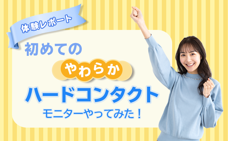 やわらかハードコンタクト体験レポート Br 初めてのやわらかハードコンタクトモニターやってみた